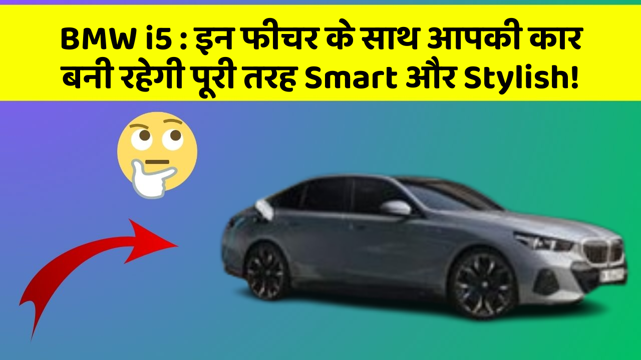 BMW i5 : इन फीचर के साथ आपकी कार बनी रहेगी पूरी तरह Smart और Stylish!