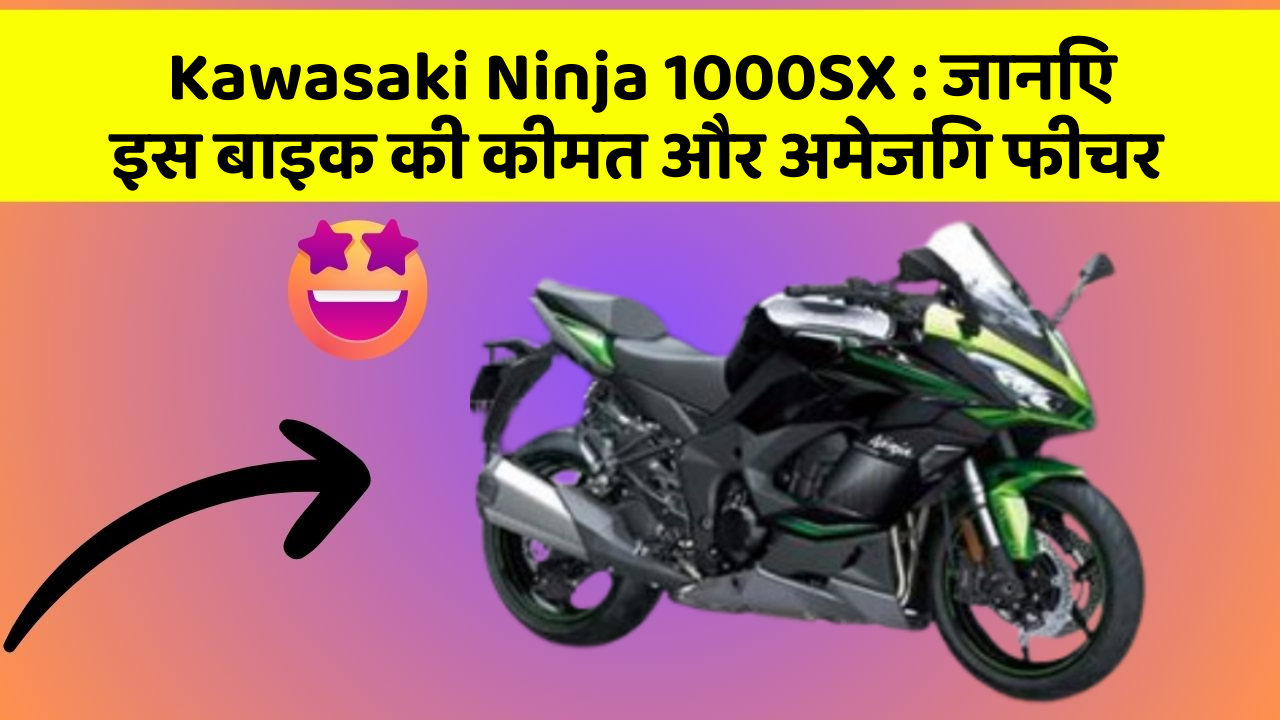Kawasaki Ninja 1000SX: जानिए इस बाइक की कीमत और अमेजिंग फीचर