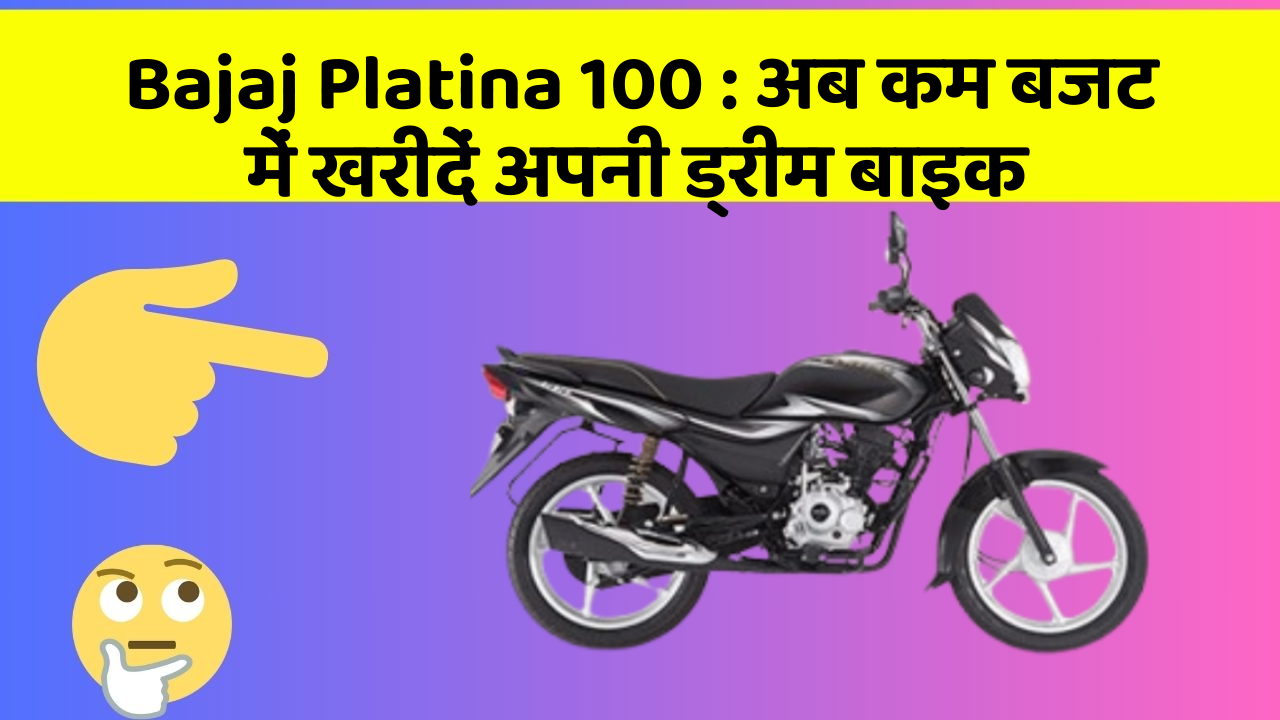 Bajaj Platina 100 : अब कम बजट में खरीदें अपनी ड्रीम बाइक