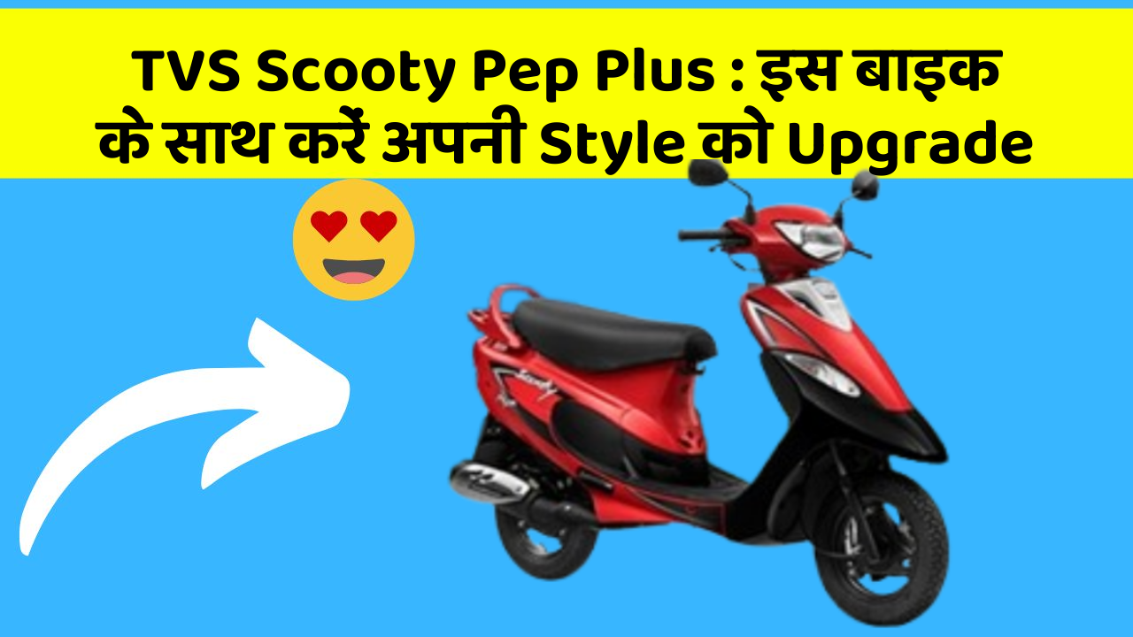 TVS Scooty Pep Plus: इस बाइक के साथ करें अपनी Style को Upgrade