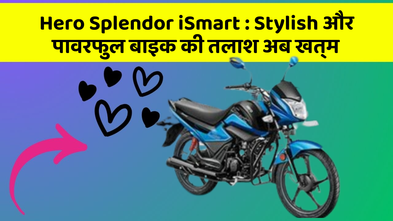 Hero Splendor iSmart : Stylish और पावरफुल बाइक की तलाश अब खत्म