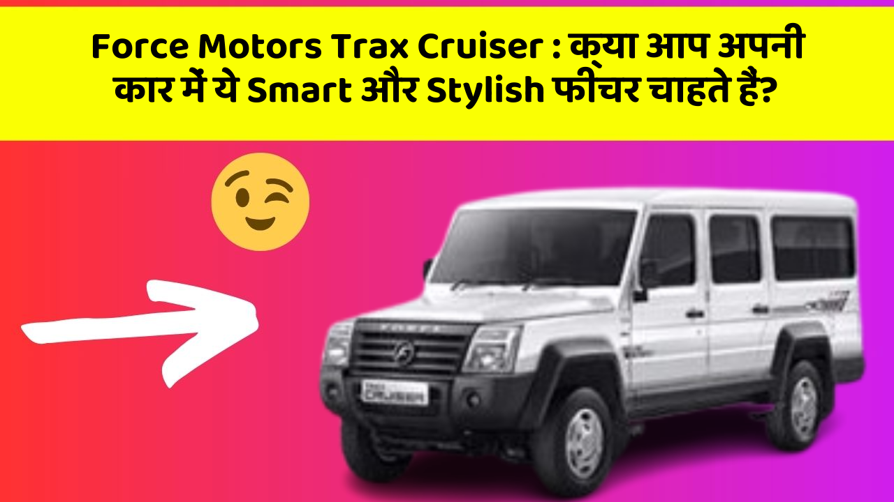 Force Motors Trax Cruiser : क्या आप अपनी कार में ये Smart और Stylish फीचर चाहते हैं?