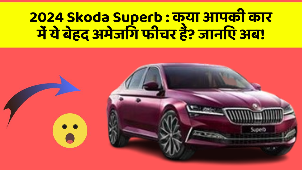 2024 Skoda Superb: क्या आपकी कार में ये बेहद अमेजिंग फीचर हैं? जानिए अब!