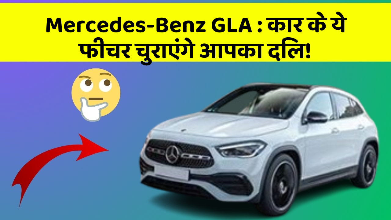 Mercedes-Benz GLA : कार के ये फीचर चुराएंगे आपका दिल!