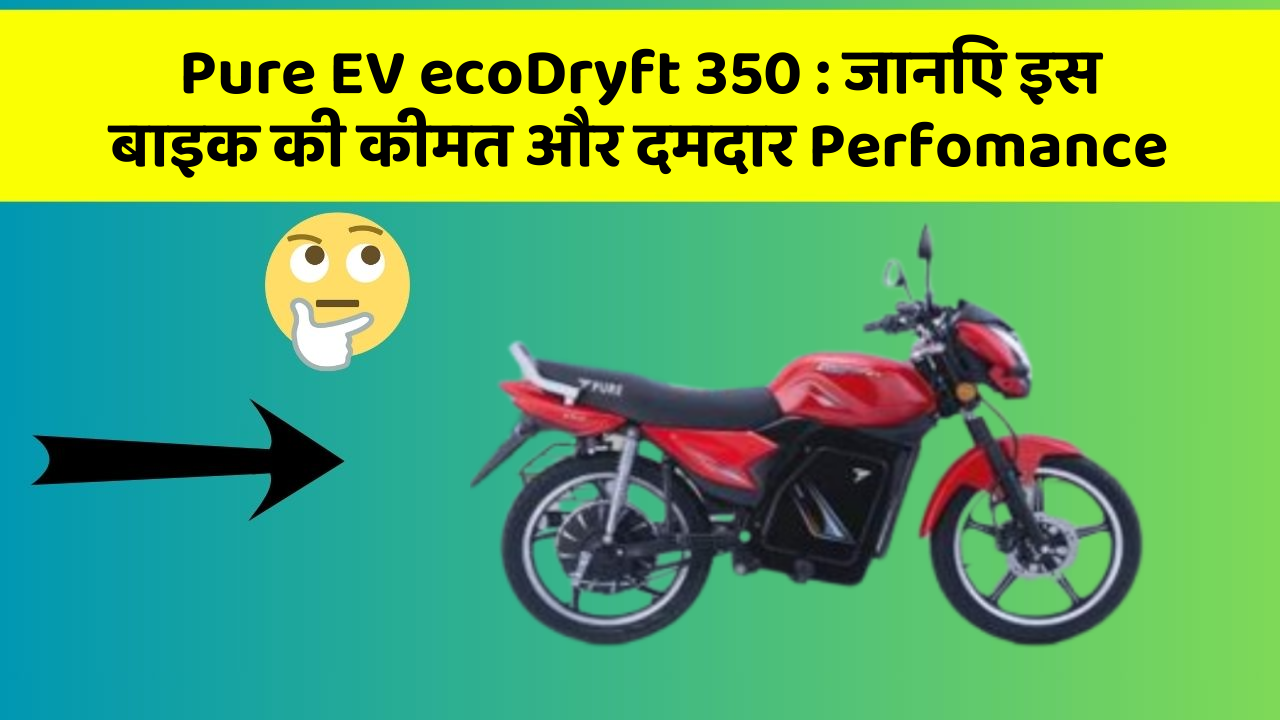 Pure EV ecoDryft 350: जानिए इस बाइक की कीमत और दमदार Perfomance