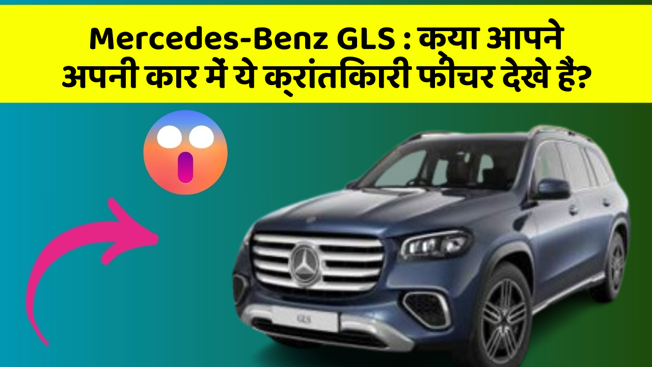 Mercedes-Benz GLS : क्या आपने अपनी कार में ये क्रांतिकारी फीचर देखे हैं?