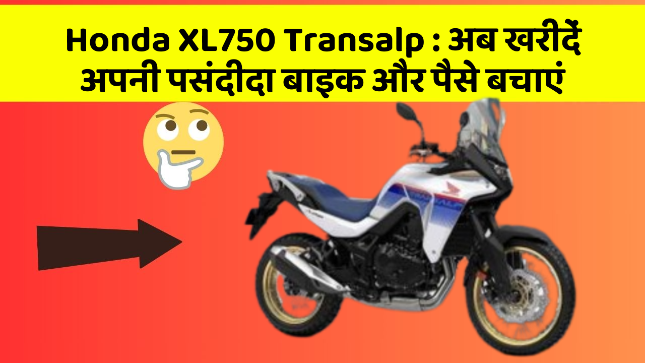Honda XL750 Transalp : अब खरीदें अपनी पसंदीदा बाइक और पैसे बचाएं