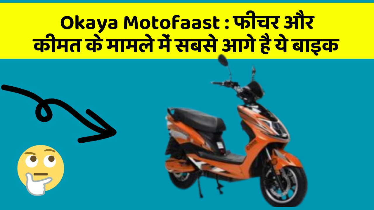 Okaya Motofaast : फीचर और कीमत के मामले में सबसे आगे है ये बाइक
