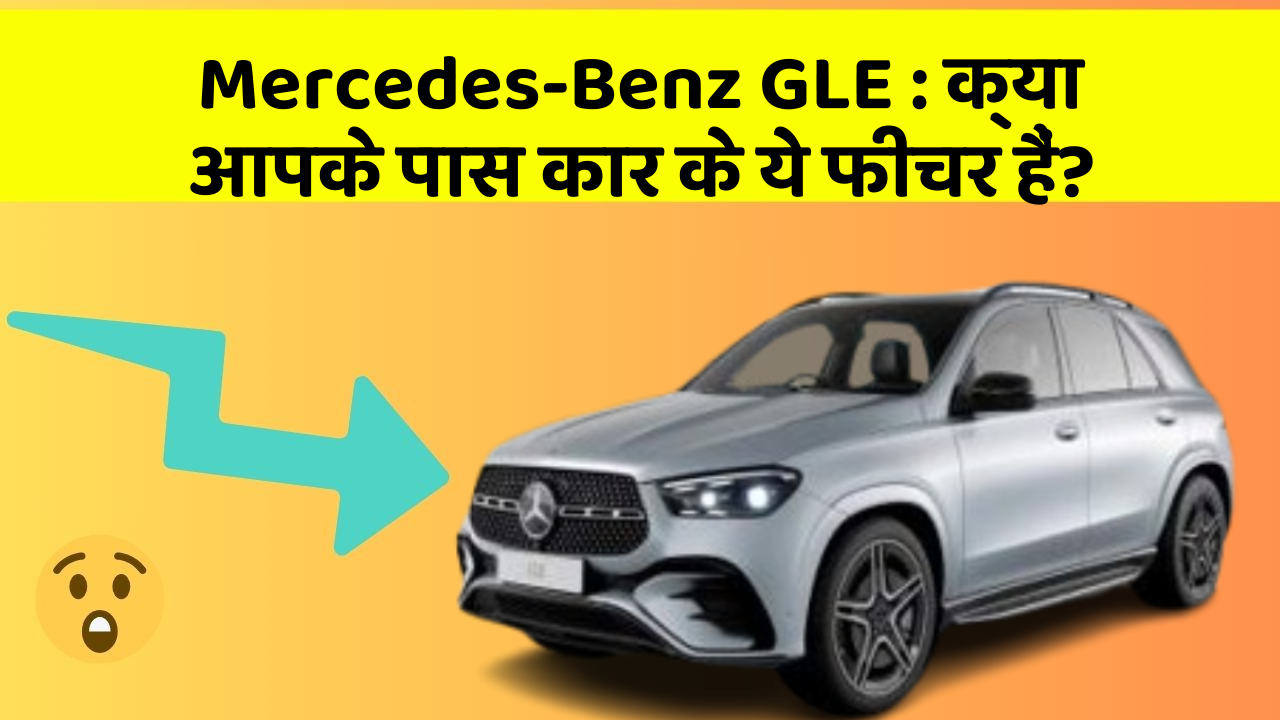 Mercedes-Benz GLE : क्या आपके पास कार के ये फीचर हैं?