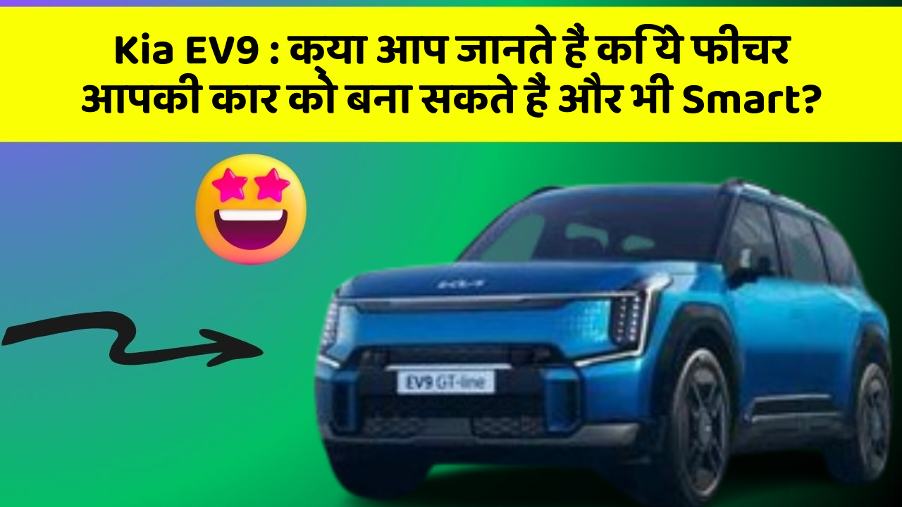 Kia EV9 : क्या आप जानते हैं कि ये फीचर आपकी कार को बना सकते हैं और भी Smart?