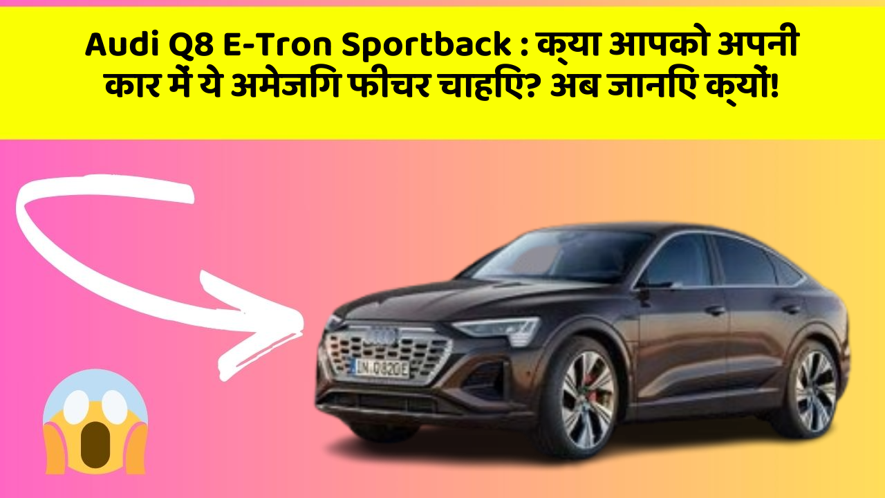Audi Q8 E-Tron Sportback : क्या आपको अपनी कार में ये अमेजिंग फीचर चाहिए? अब जानिए क्यों!
