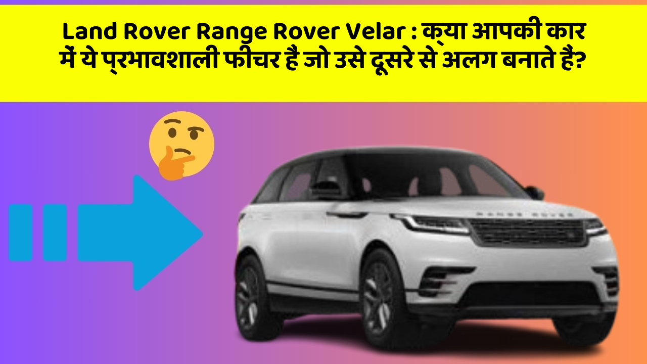 Land Rover Range Rover Velar : क्या आपकी कार में ये प्रभावशाली फीचर हैं जो उसे दूसरे से अलग बनाते हैं?
