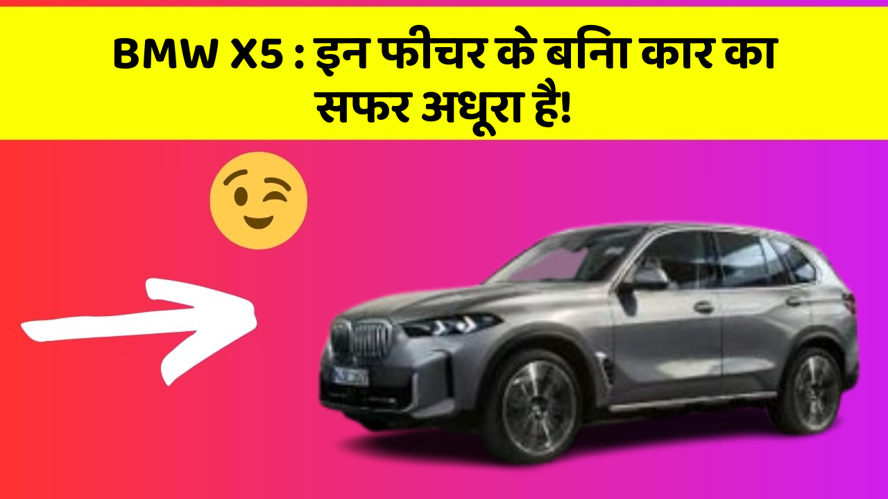 BMW X5: इन फीचर के बिना कार का सफर अधूरा है!