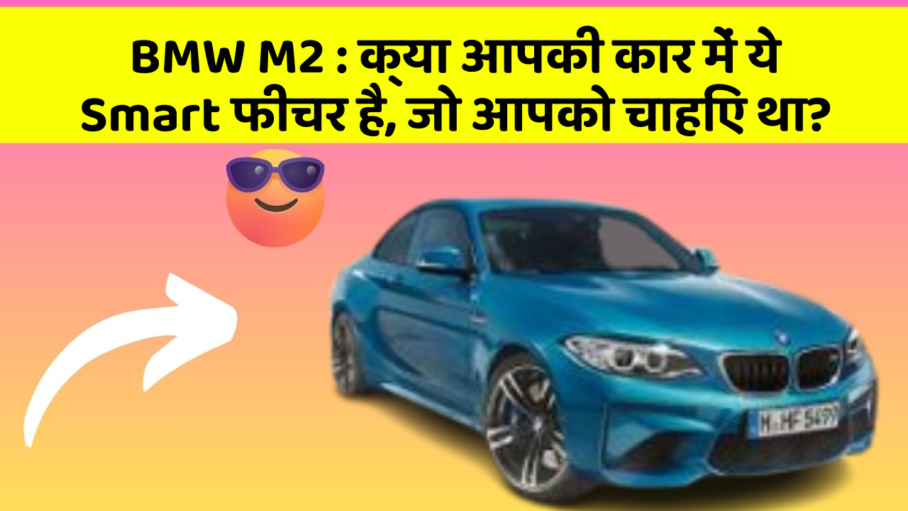 BMW M2 : क्या आपकी कार में ये Smart फीचर है, जो आपको चाहिए था?