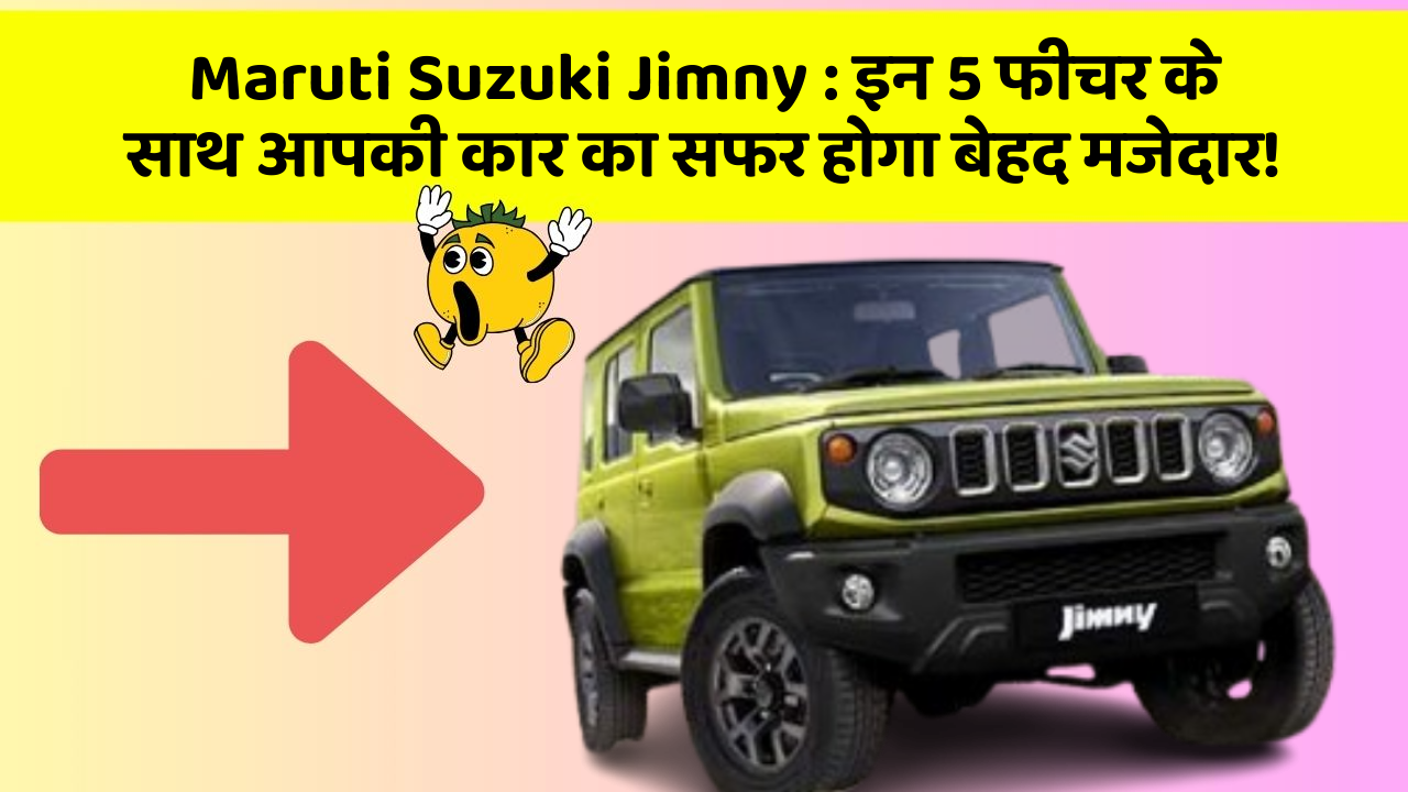 Maruti Suzuki Jimny: इन 5 फीचर के साथ आपकी कार का सफर होगा बेहद मजेदार!