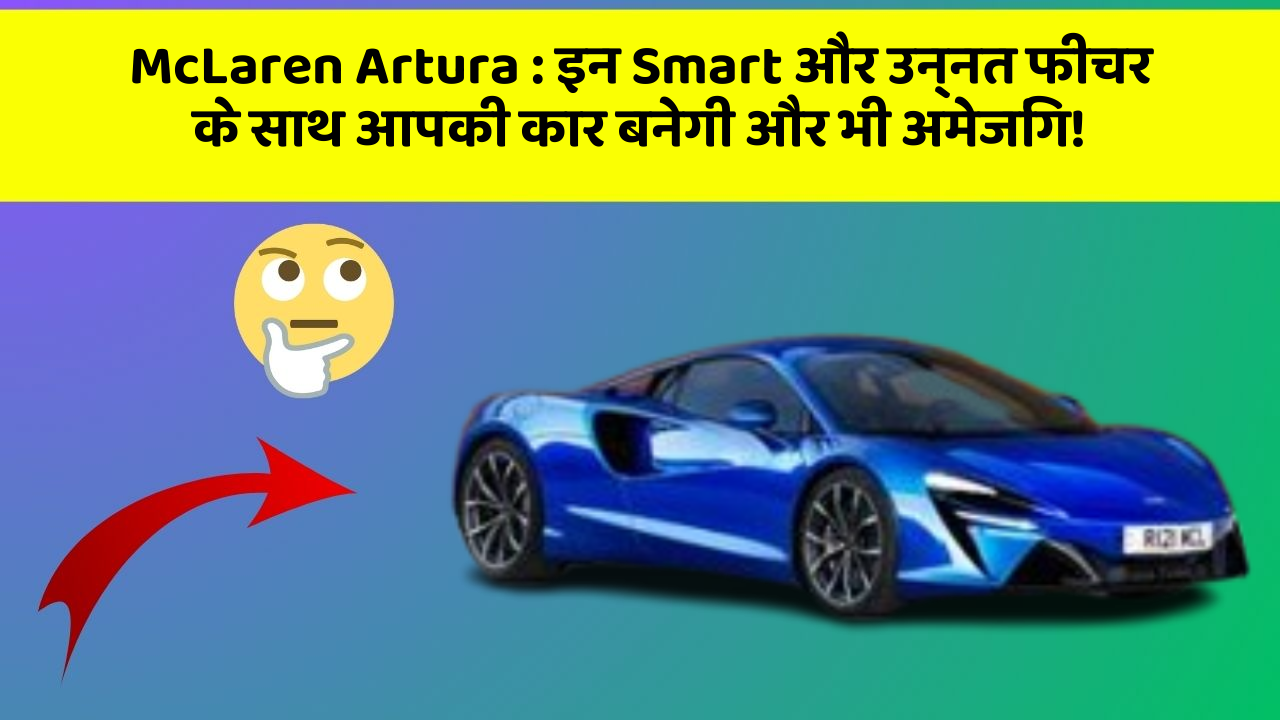 McLaren Artura : इन Smart और उन्नत फीचर के साथ आपकी कार बनेगी और भी अमेजिंग!