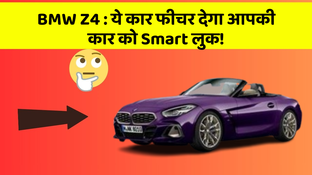 BMW Z4 : ये कार फीचर देगा आपकी कार को Smart लुक!