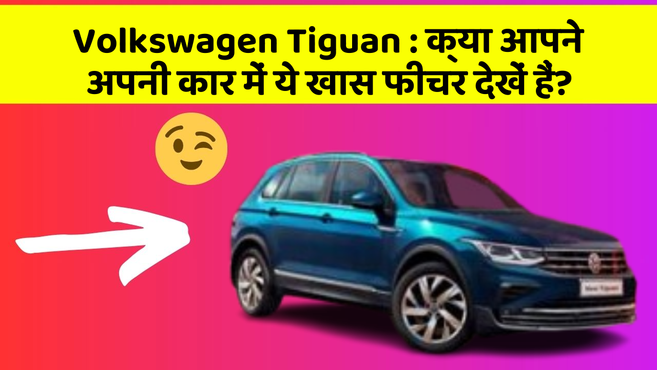 Volkswagen Tiguan : क्या आपने अपनी कार में ये खास फीचर देखें हैं?