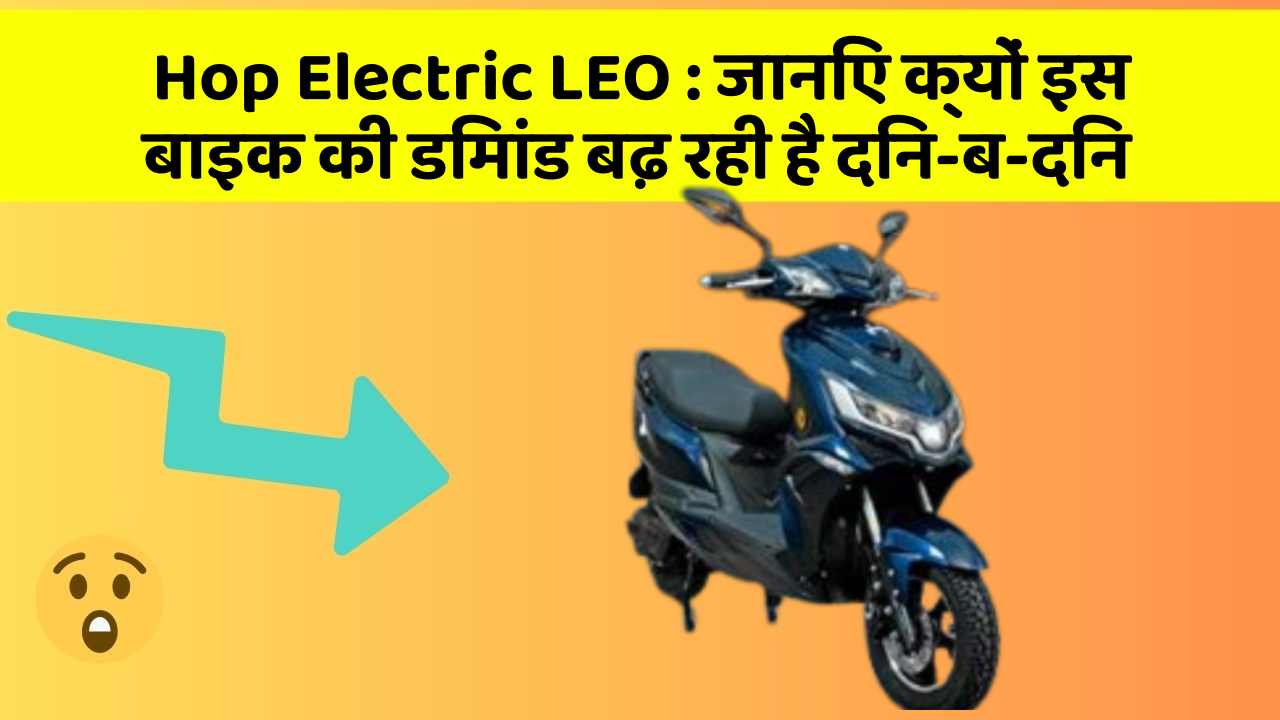 Hop Electric LEO : जानिए क्यों इस बाइक की डिमांड बढ़ रही है दिन-ब-दिन