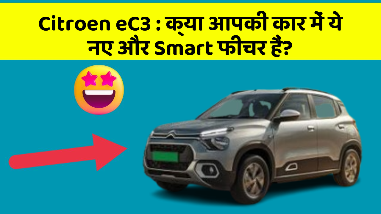 Citroen eC3 : क्या आपकी कार में ये नए और Smart फीचर हैं?