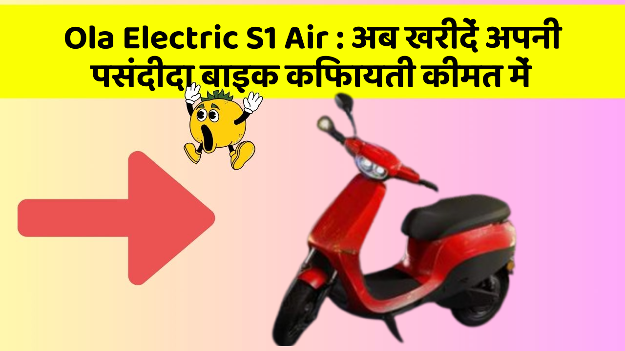 Ola Electric S1 Air : अब खरीदें अपनी पसंदीदा बाइक किफायती कीमत में